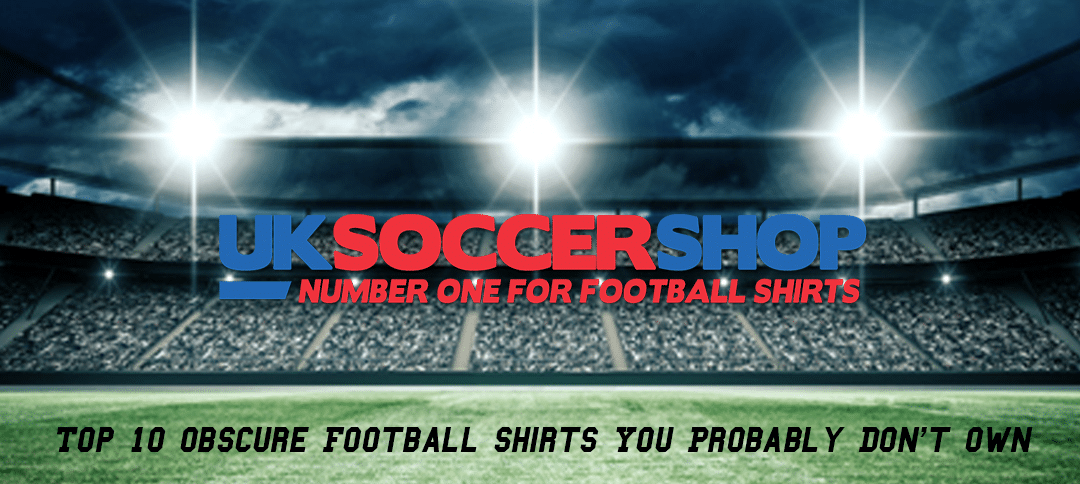 Top 10 Obscure Football Shirts You Probably Don’t Own